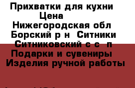 Прихватки для кухни › Цена ­ 100 - Нижегородская обл., Борский р-н, Ситники (Ситниковский с/с) п. Подарки и сувениры » Изделия ручной работы   